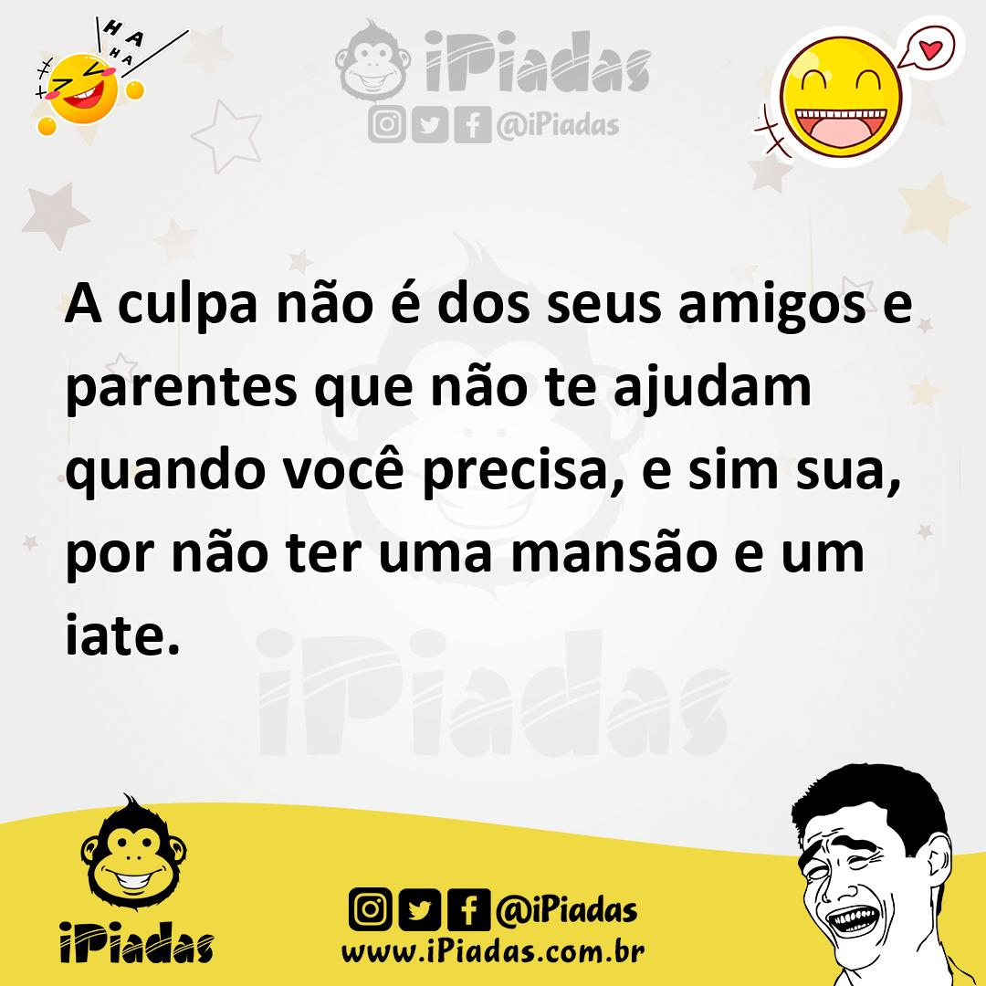 Ilustração de A culpa não é dos seus amigos e parentes que não te ajudam quando você... no iPiadas