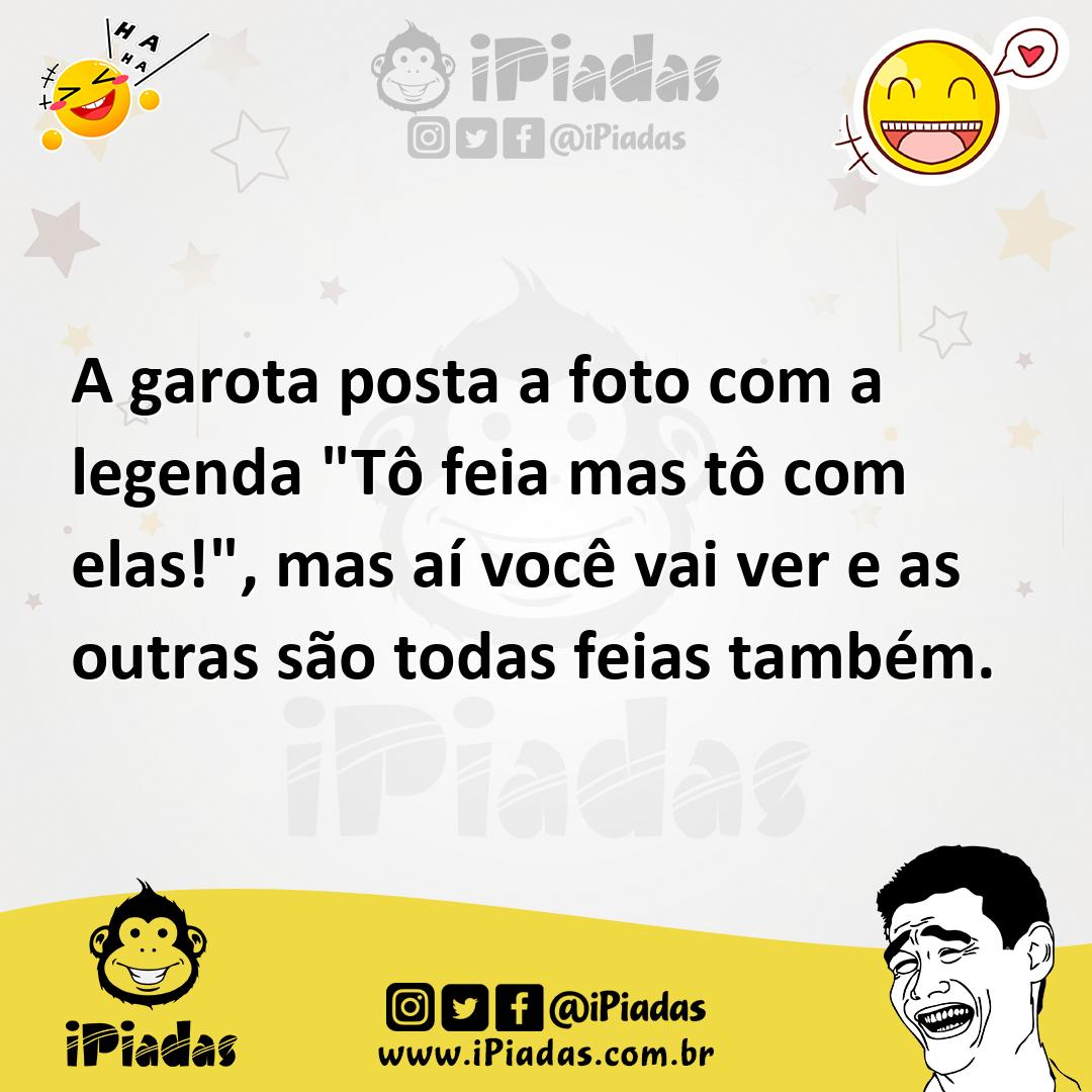 Ilustração de A garota posta a foto com a legenda "Tô feia mas tô com elas!", mas aí... no iPiadas