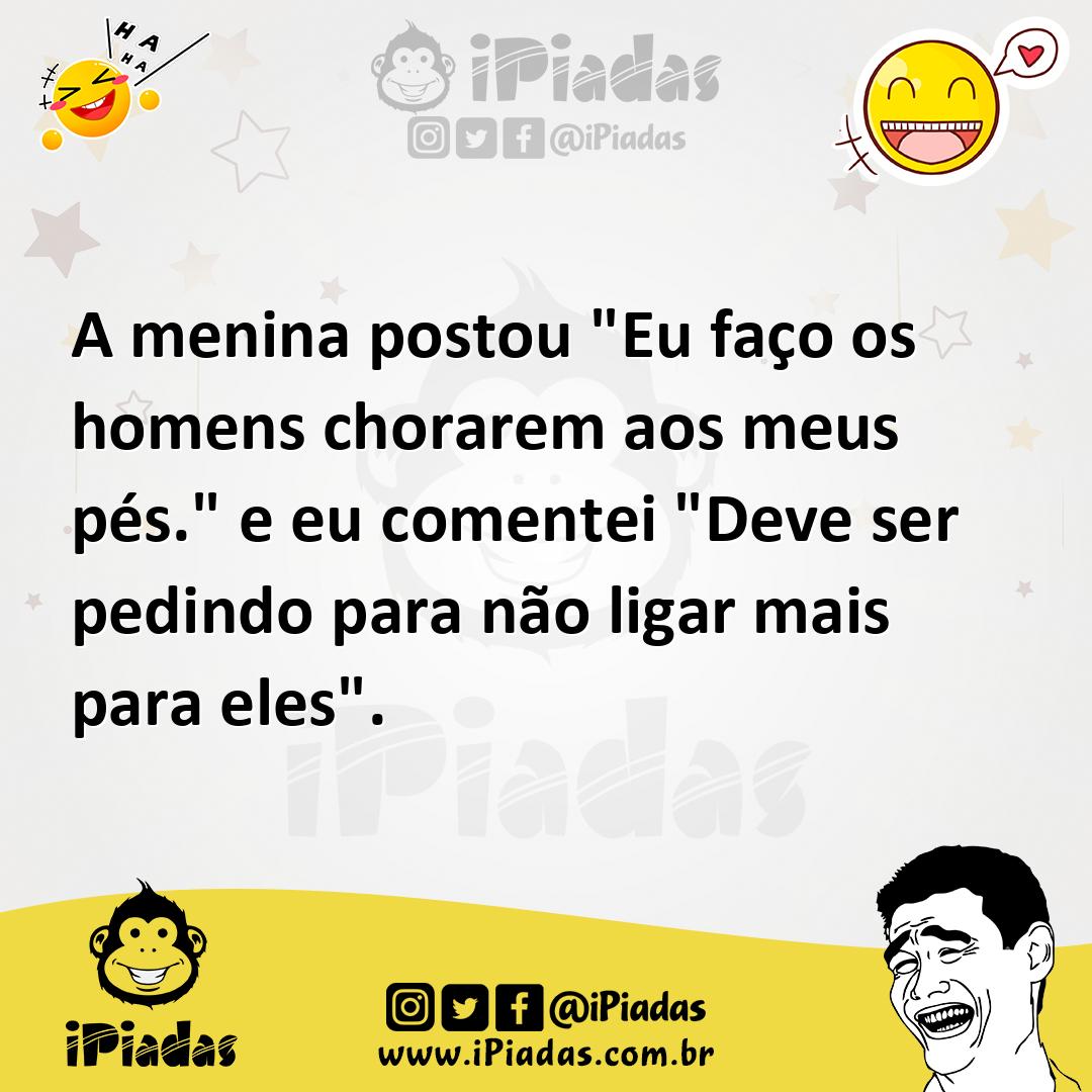 Ilustração de A menina postou "Eu faço os homens chorarem aos meus pés." e eu coment... no iPiadas