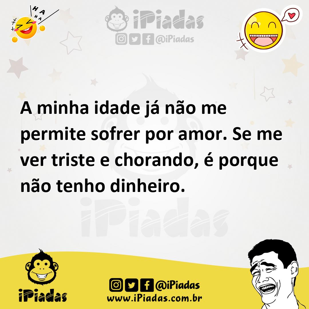 Ilustração de A minha idade já não me permite sofrer por amor. Se me ver triste e ch... no iPiadas