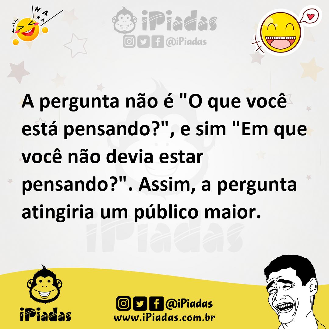 Ilustração de A pergunta não é "O que você está pensando?", e sim "Em que você não d... no iPiadas