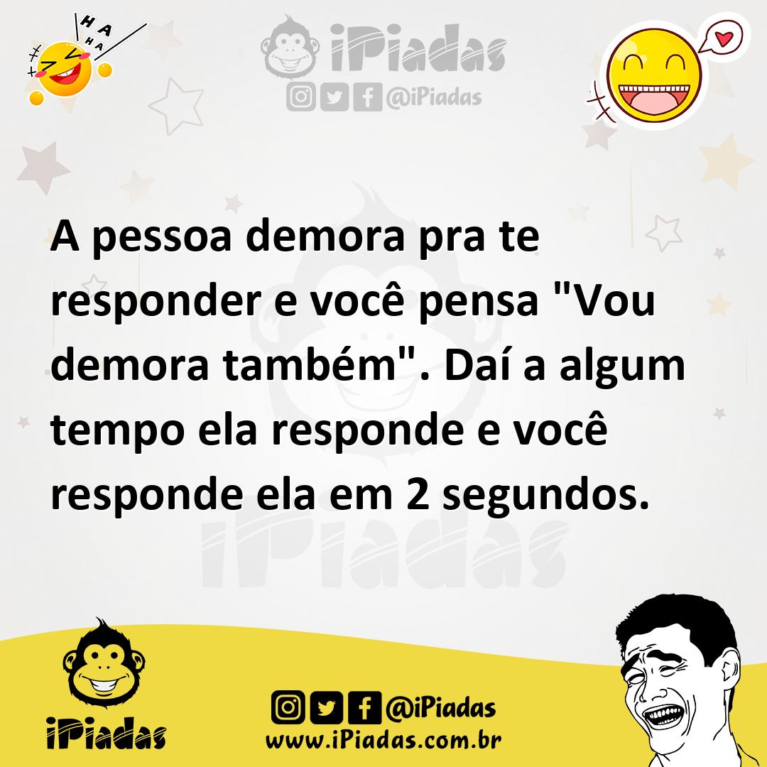 Ilustração de A pessoa demora pra te responder e você pensa "Vou demora também". Daí... no iPiadas
