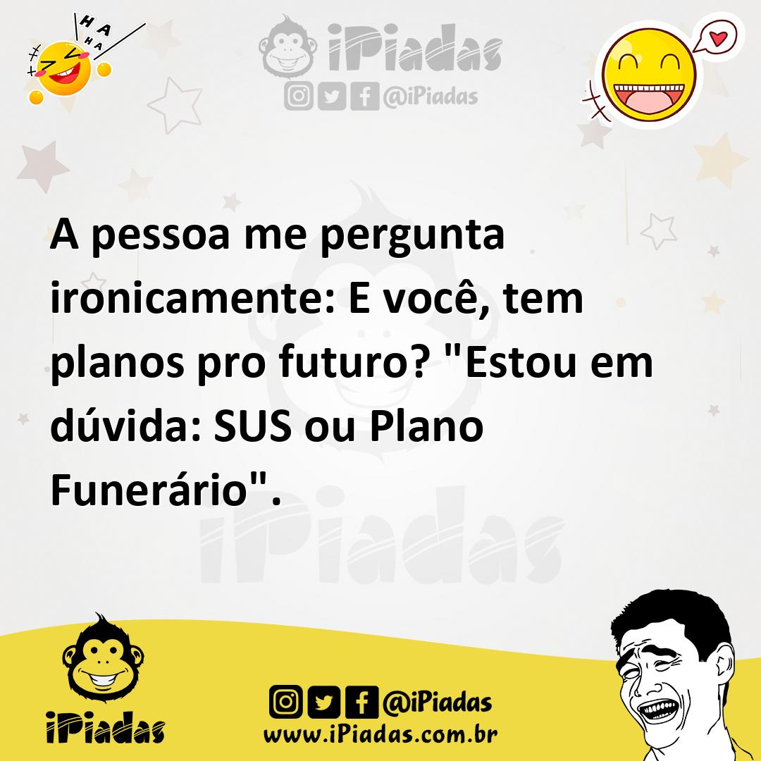 Ilustração de A pessoa me pergunta ironicamente: E você, tem planos pro futuro? "Est... no iPiadas
