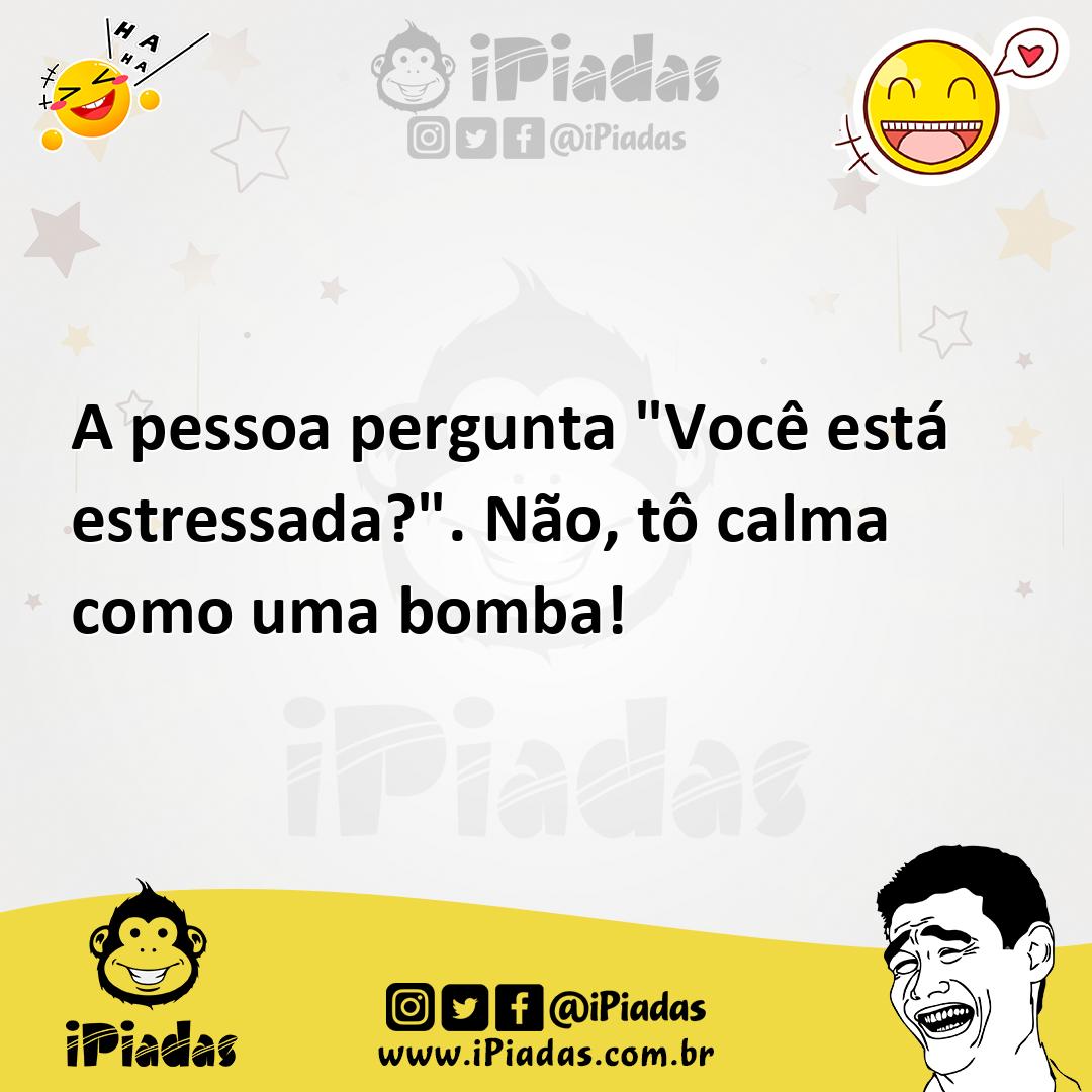 Ilustração de A pessoa pergunta "Você está estressada?". Não, tô calma como uma bomb... no iPiadas