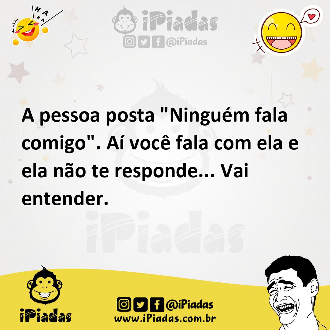 Ilustração de A pessoa posta "Ninguém fala comigo". Aí você fala com ela e ela não t... no iPiadas