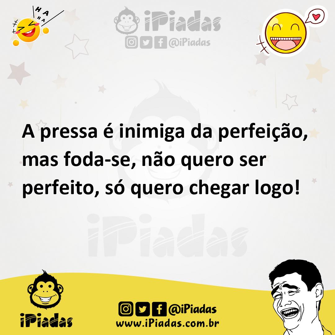 Ilustração de A pressa é inimiga da perfeição, mas foda-se, não quero ser perfeito,... no iPiadas