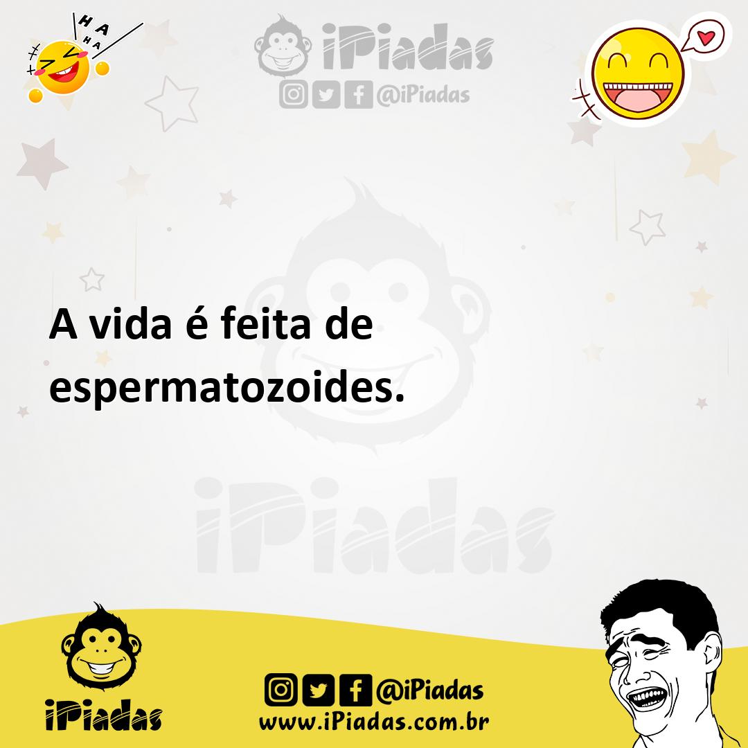 Ilustração de A vida é feita de espermatozoides. no iPiadas