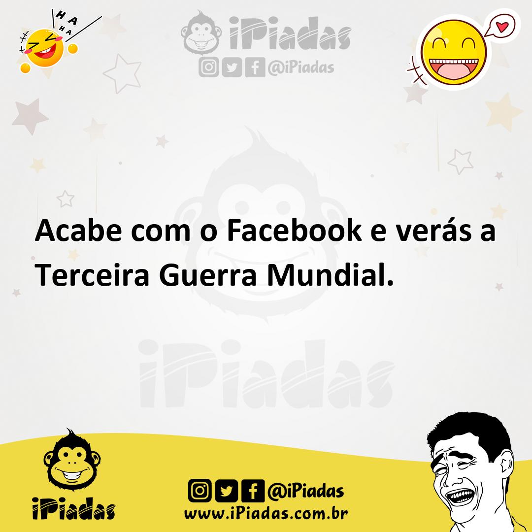 Ilustração de Acabe com o Facebook e verás a Terceira Guerra Mundial. no iPiadas