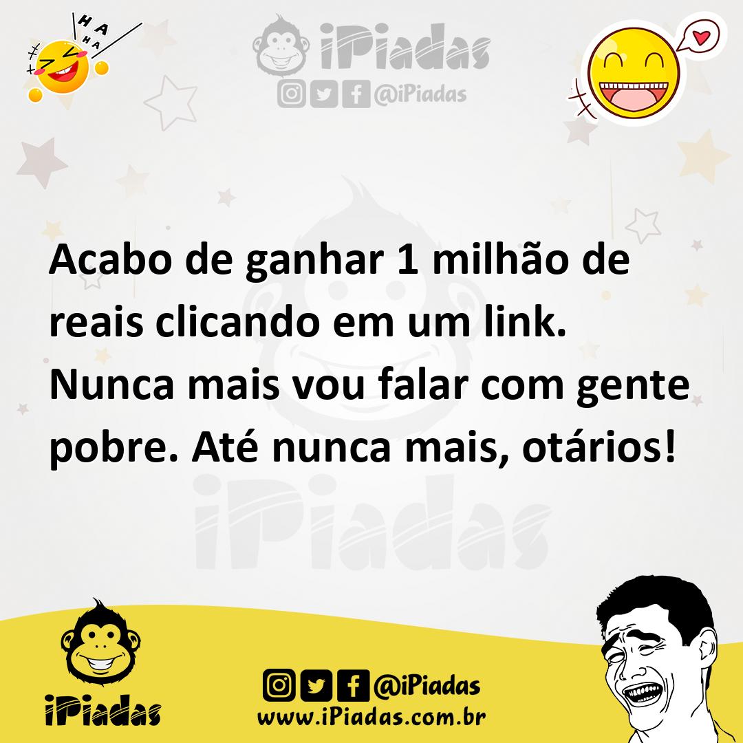 Ilustração de Acabo de ganhar 1 milhão de reais clicando em um link. Nunca mais vou... no iPiadas