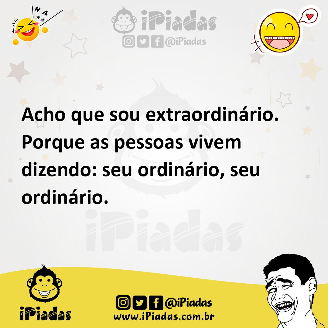Ilustração de Acho que sou extraordinário. Porque as pessoas vivem dizendo: seu ordi... no iPiadas
