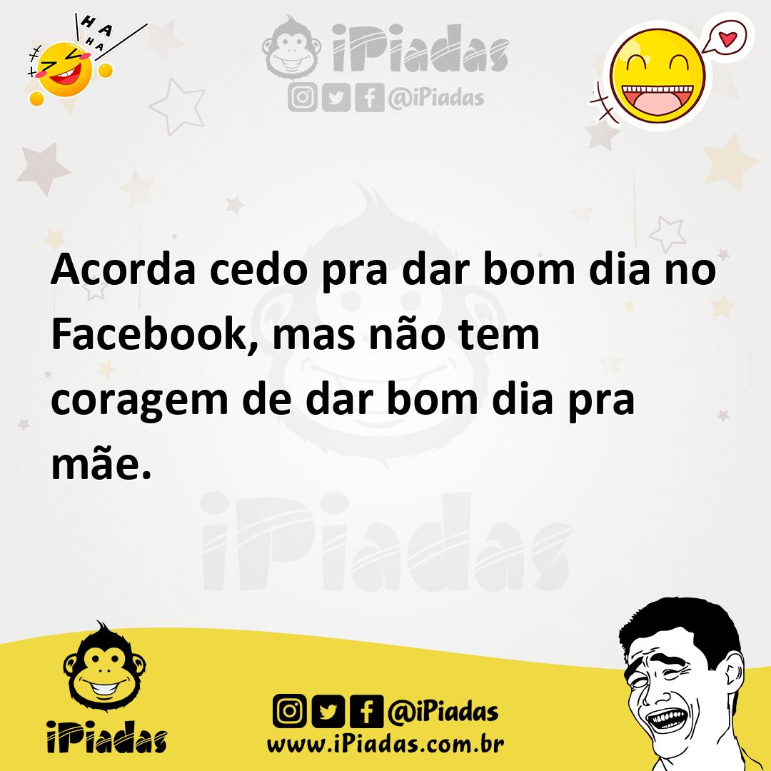 Acorda cedo pra dar bom dia no Facebook, mas não tem coragem de dar bom dia pra mãe. Acorda cedo pra dar bom dia no Facebook, mas não tem coragem de dar bom dia pra mãe.