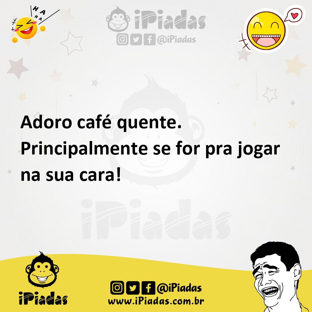Ilustração de Adoro café quente. Principalmente se for pra jogar na sua cara! no iPiadas