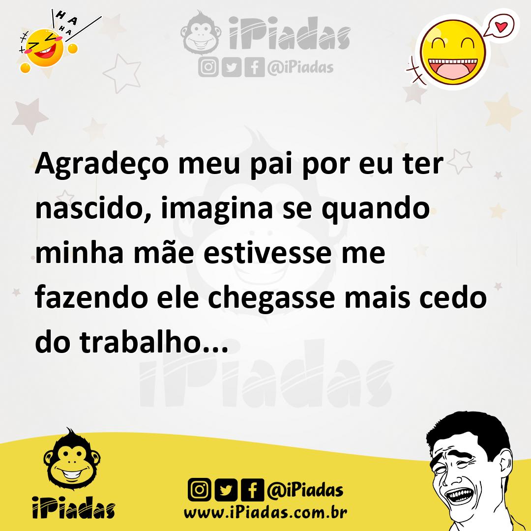 Ilustração de Agradeço meu pai por eu ter nascido, imagina se quando minha mãe estiv... no iPiadas