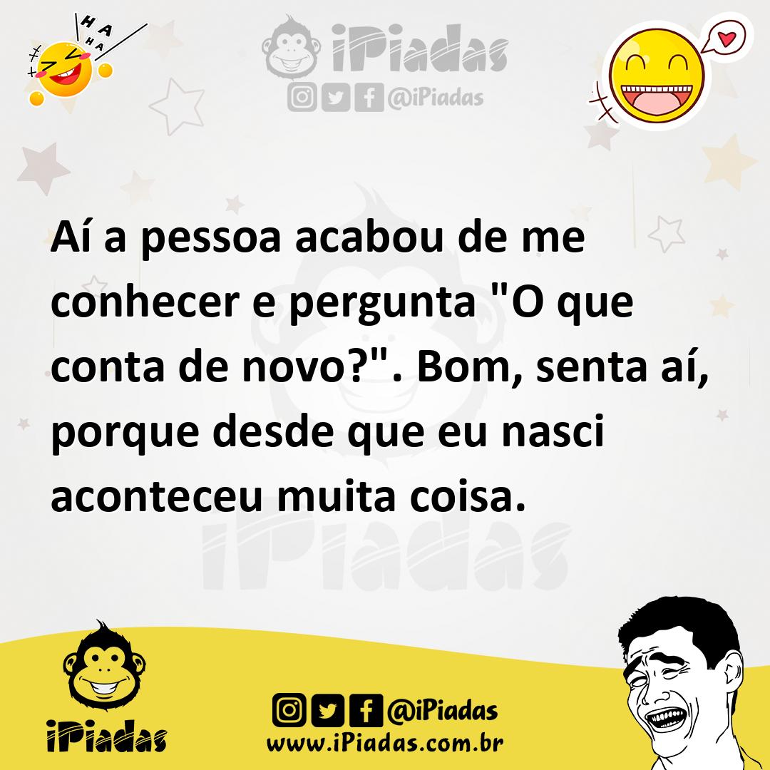 Ilustração de Aí a pessoa acabou de me conhecer e pergunta "O que conta de novo?". B... no iPiadas