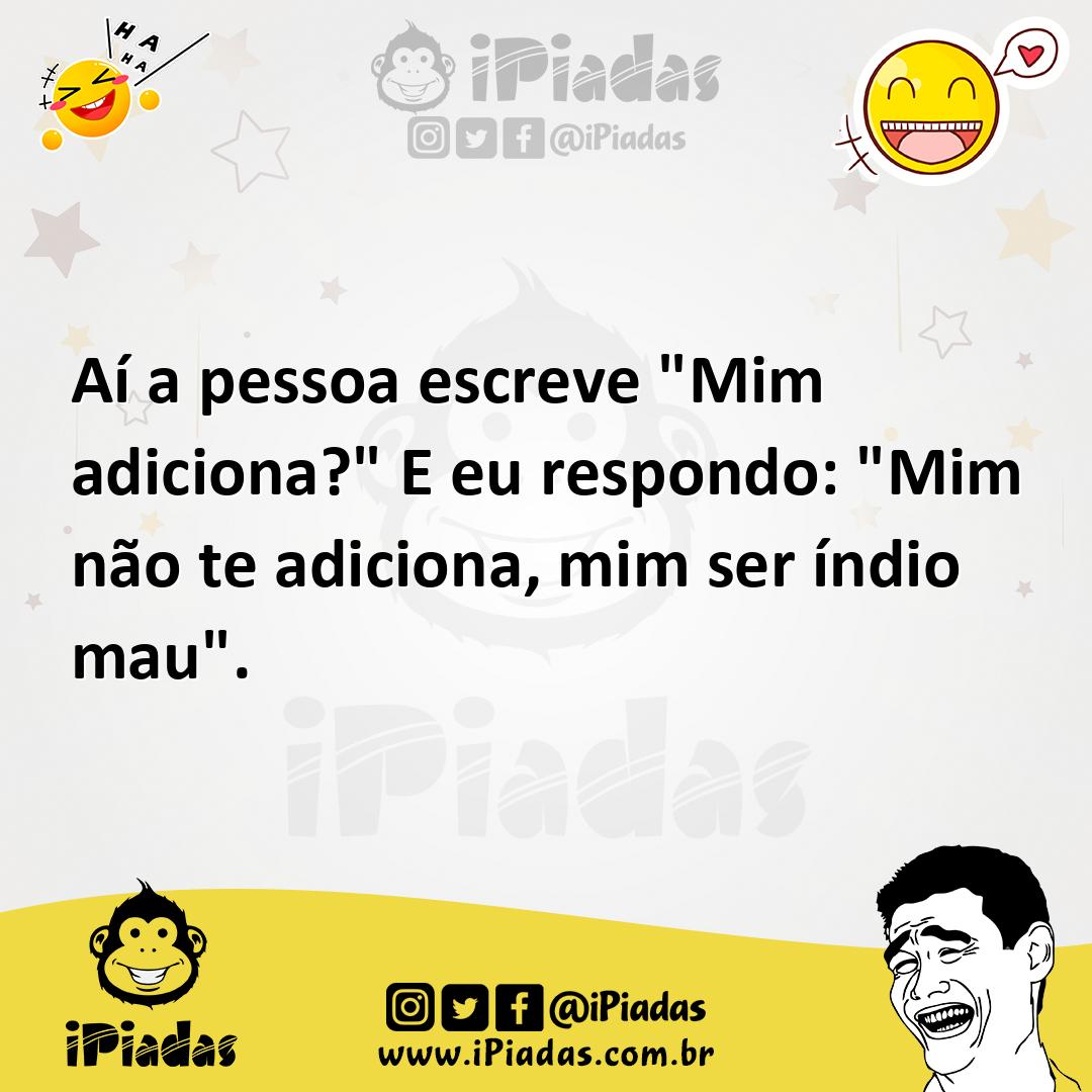 Ilustração de Aí a pessoa escreve "Mim adiciona?" E eu respondo: "Mim não te adicion... no iPiadas