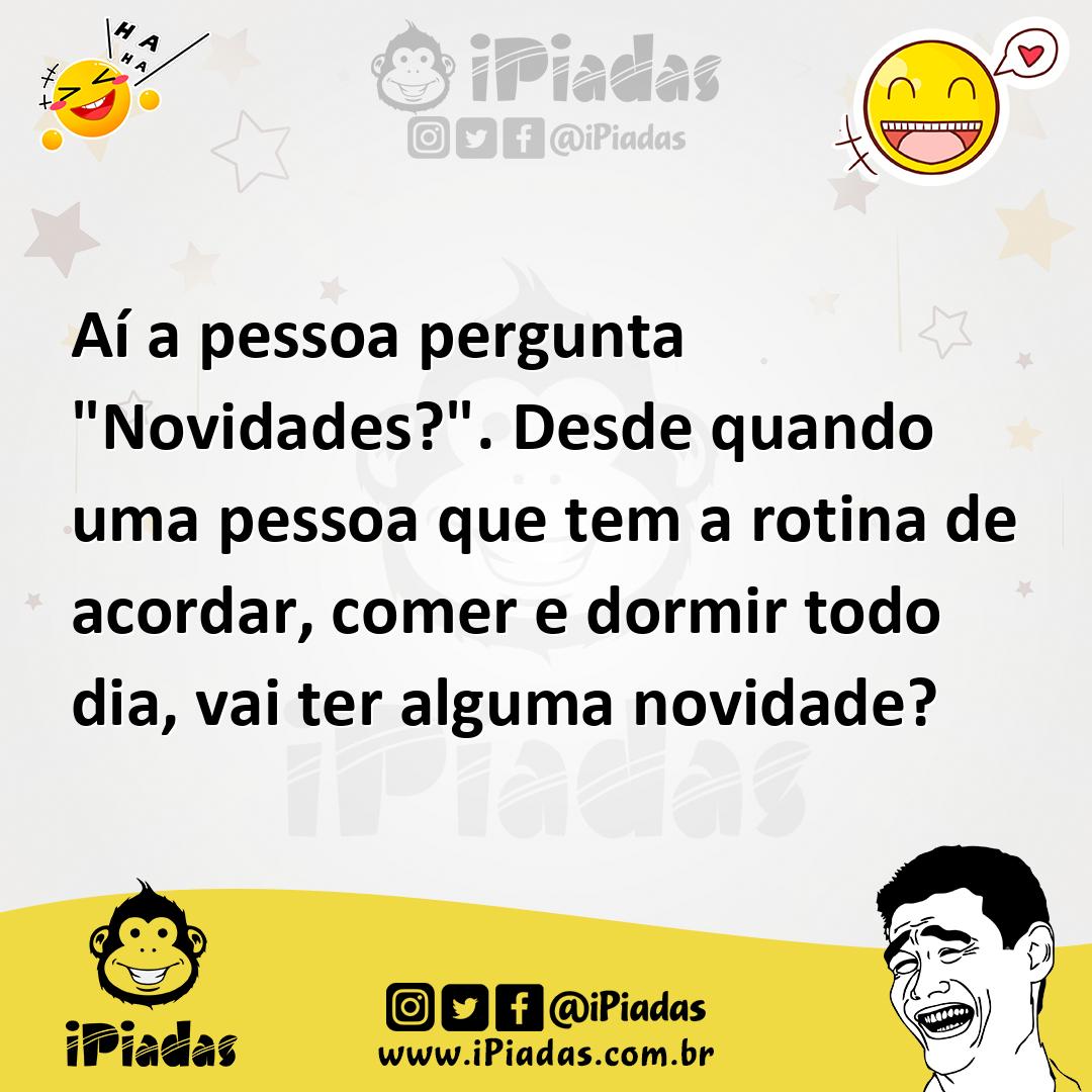 Ilustração de Aí a pessoa pergunta "Novidades?". Desde quando uma pessoa que tem a r... no iPiadas
