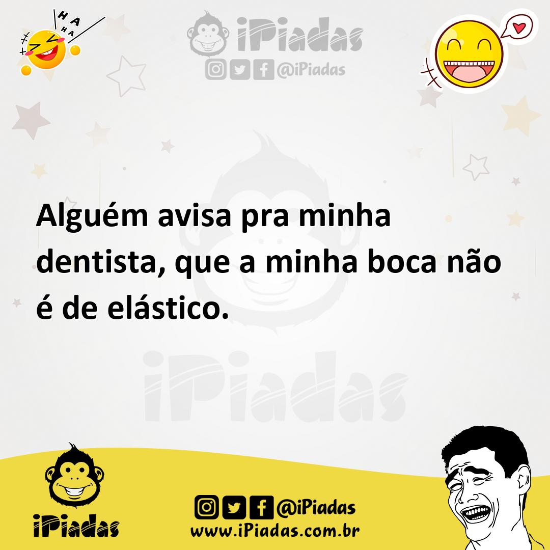 Ilustração de Alguém avisa pra minha dentista, que a minha boca não é de elástico. no iPiadas