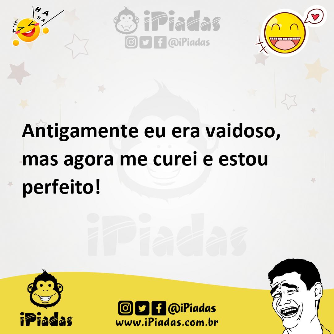 Ilustração de Antigamente eu era vaidoso, mas agora me curei e estou perfeito! no iPiadas