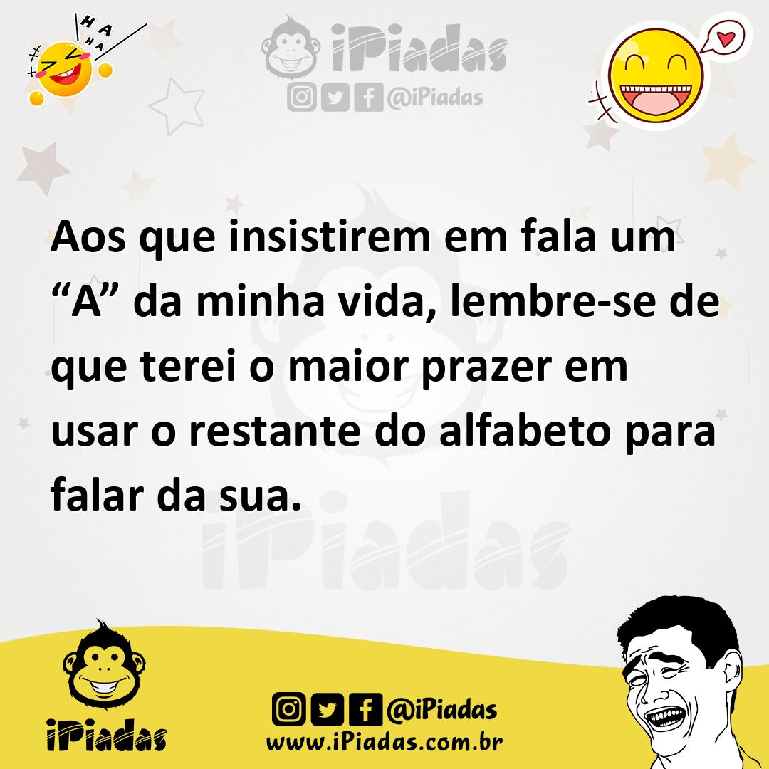 Ilustração de Aos que insistirem em fala um “A” da minha vida, lembre-se de que tere... no iPiadas
