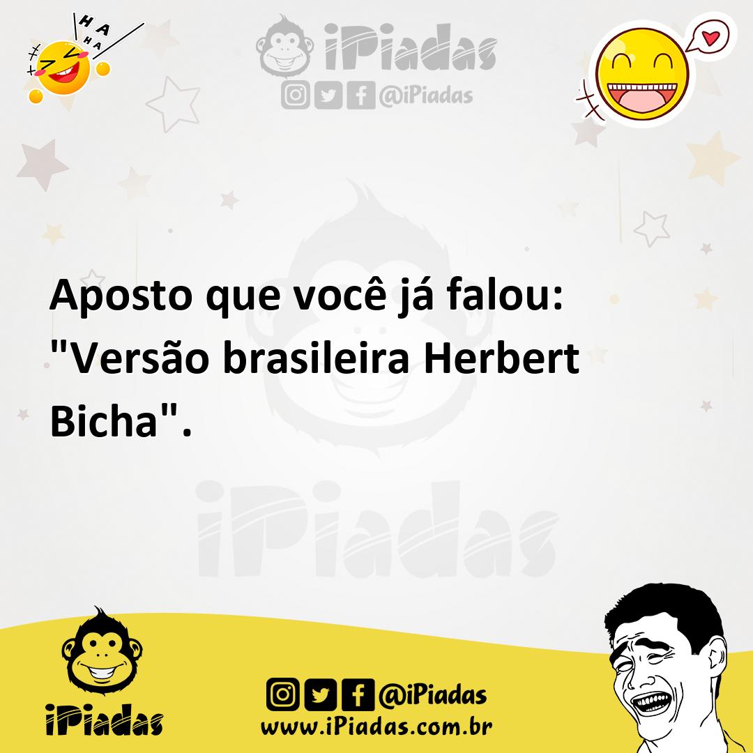 Ilustração de Aposto que você já falou: "Versão brasileira Herbert Bicha". no iPiadas