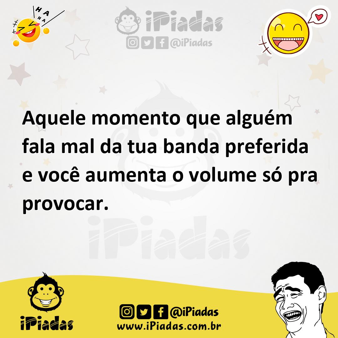 Ilustração de Aquele momento que alguém fala mal da tua banda preferida e você aumen... no iPiadas