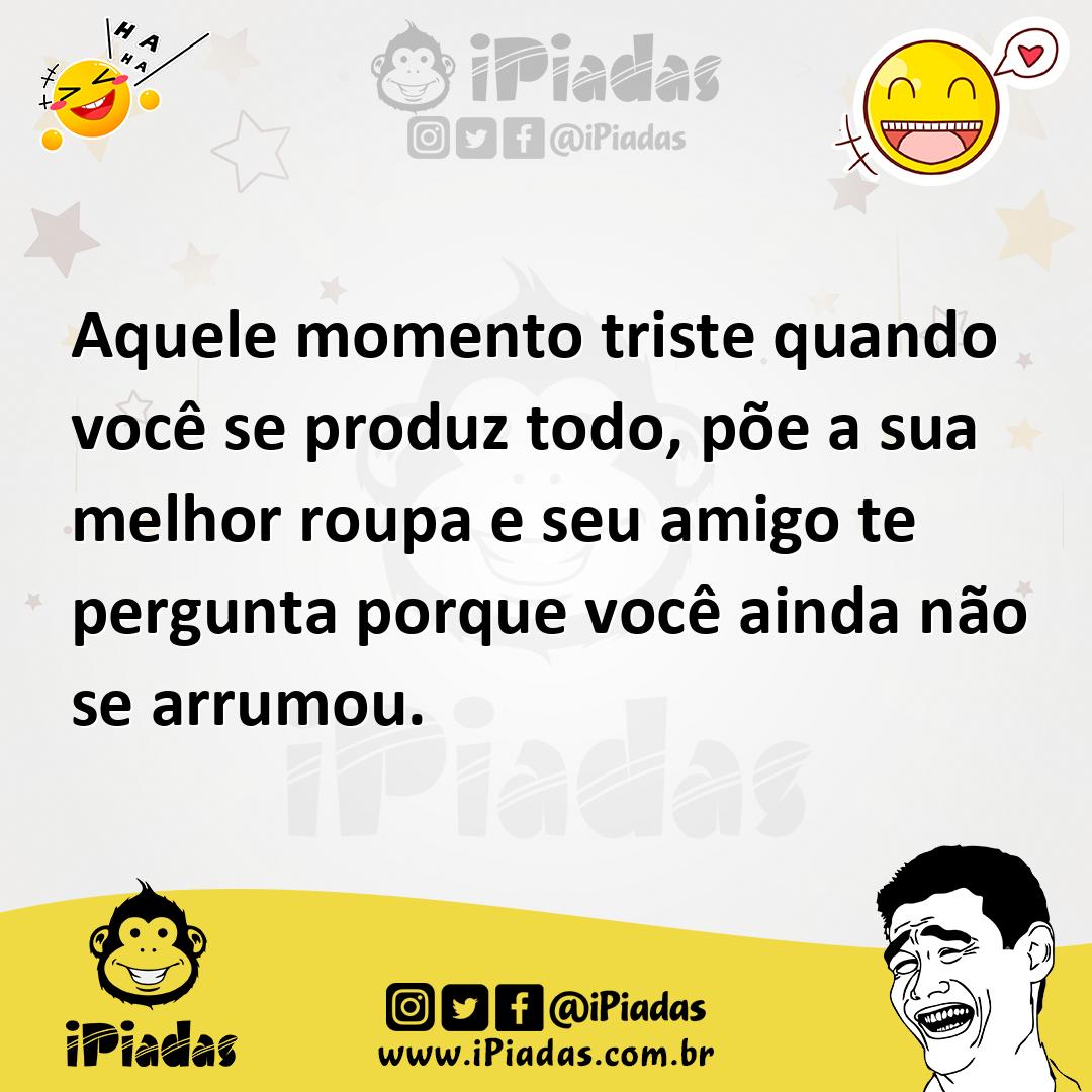 Ilustração de Aquele momento triste quando você se produz todo, põe a sua melhor rou... no iPiadas