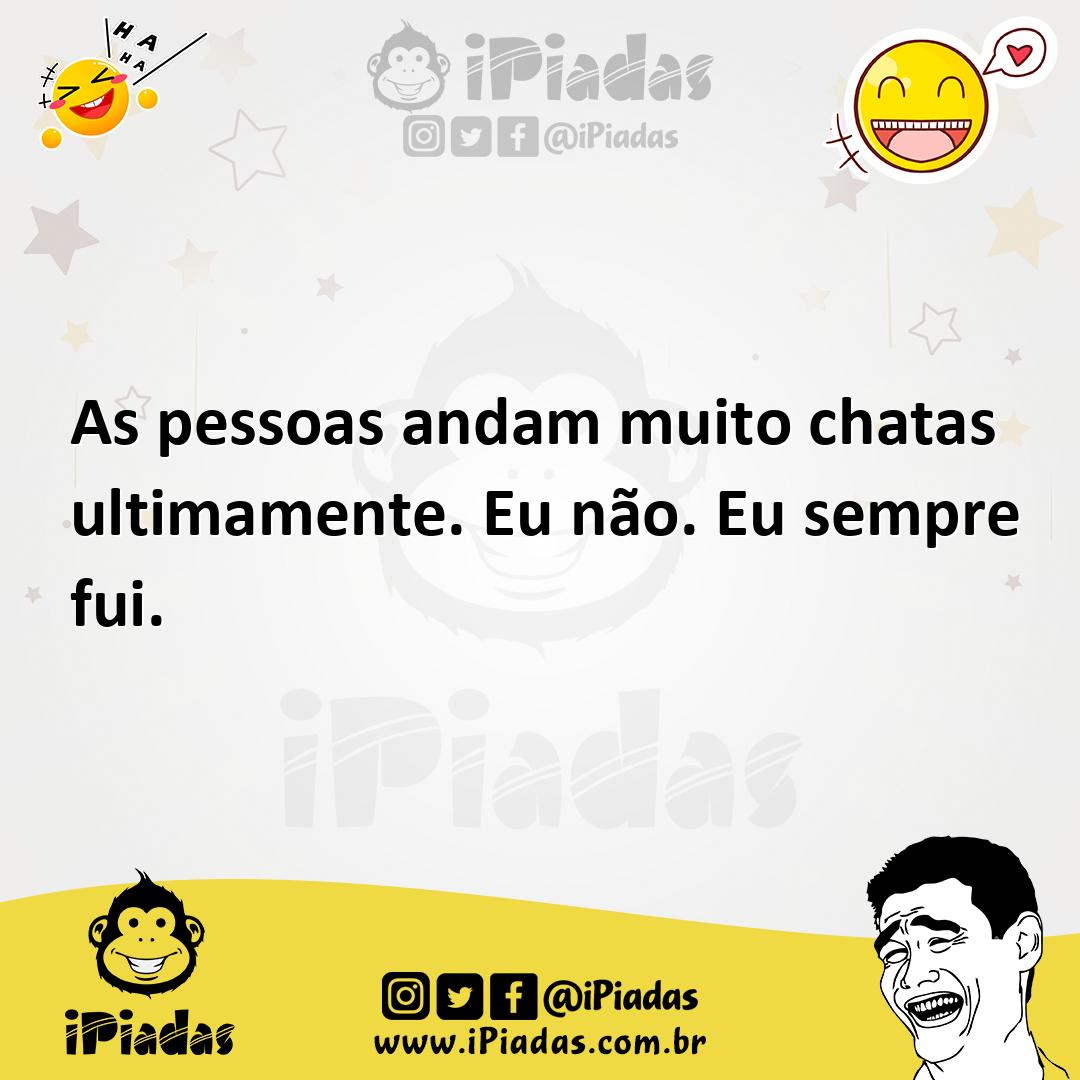 Ilustração de As pessoas andam muito chatas ultimamente. Eu não. Eu sempre fui. no iPiadas