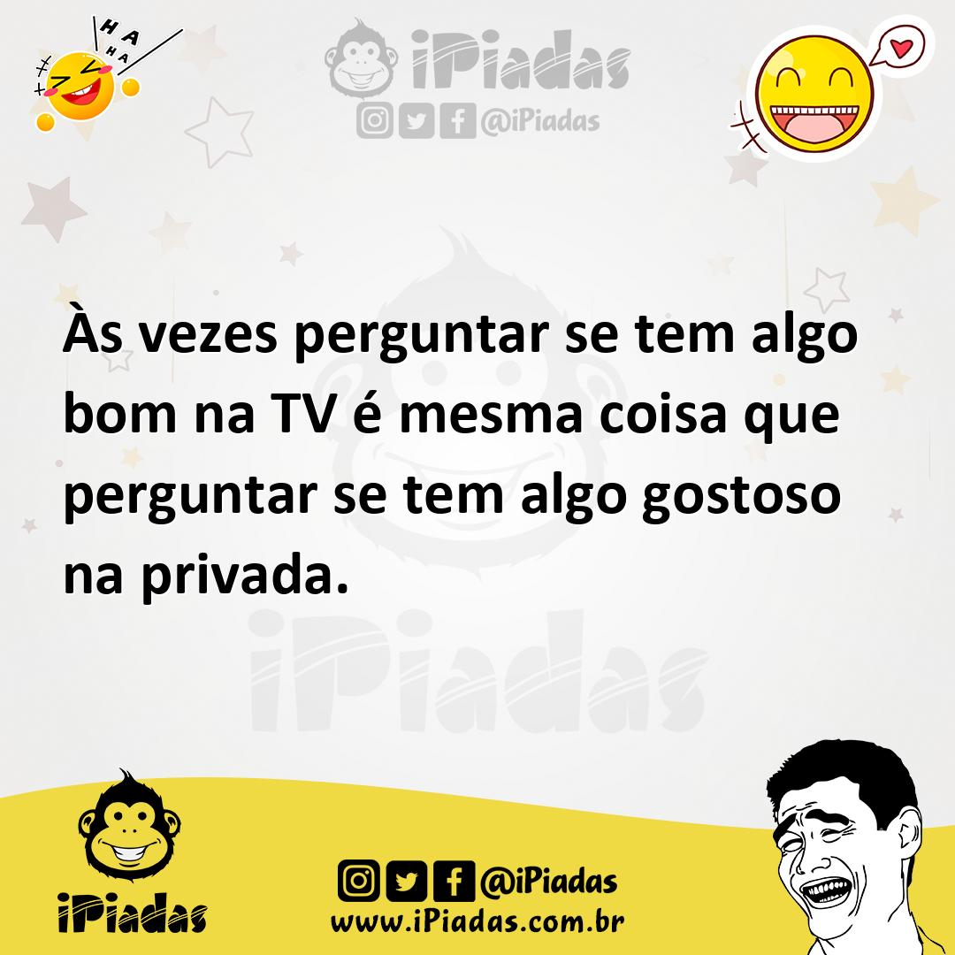 Ilustração de Às vezes perguntar se tem algo bom na TV é mesma coisa que perguntar s... no iPiadas