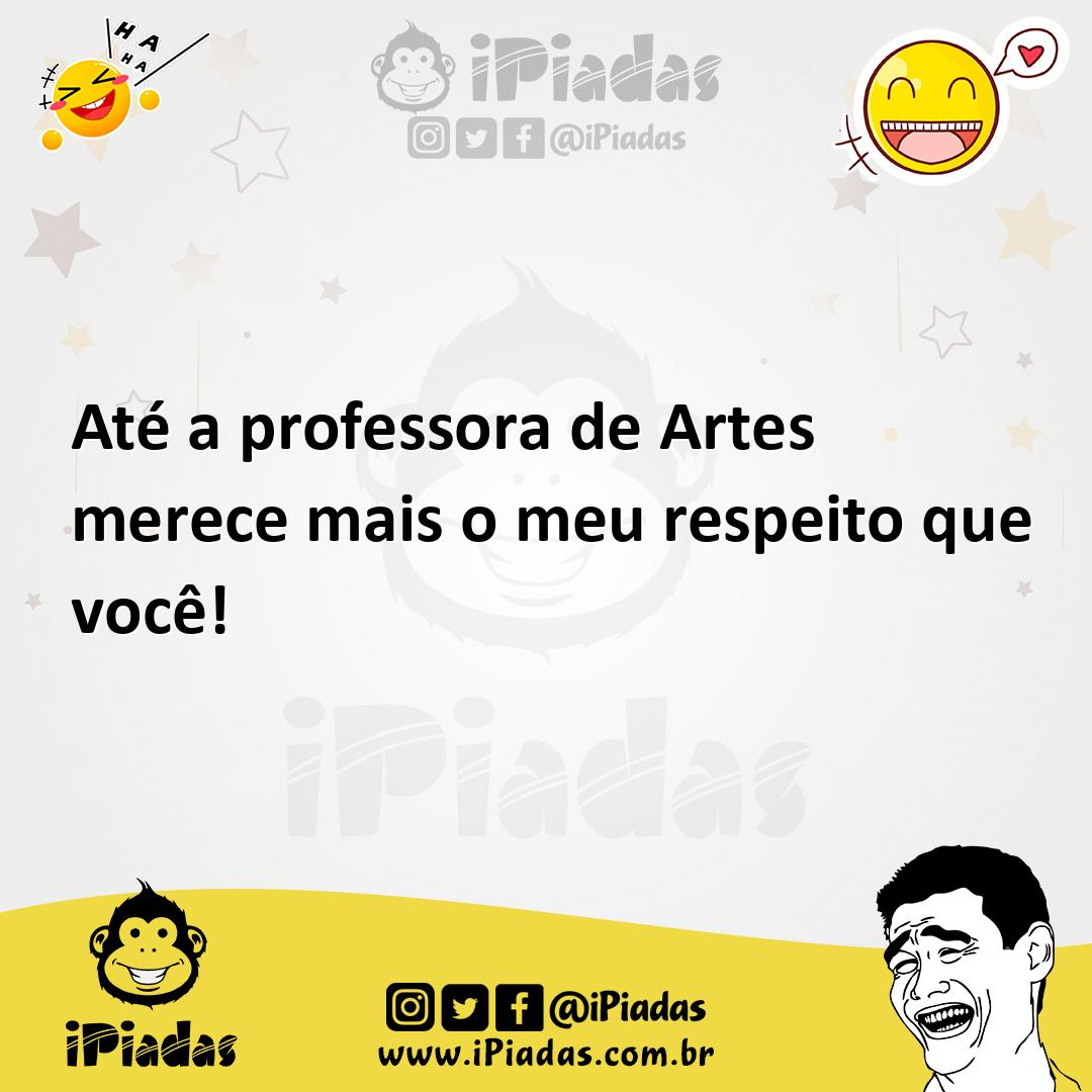 Ilustração de Até a professora de Artes merece mais o meu respeito que você! no iPiadas