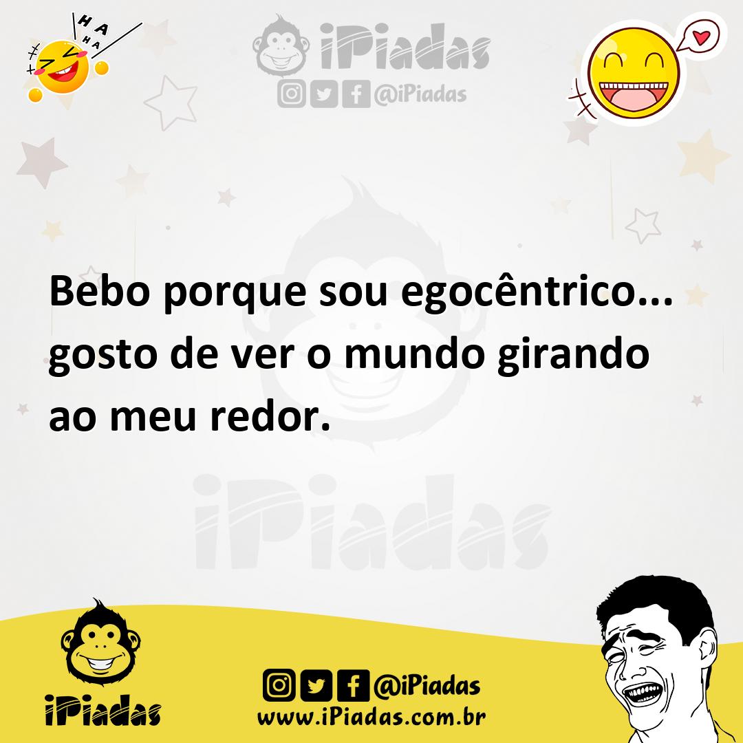 Ilustração de Bebo porque sou egocêntrico... gosto de ver o mundo girando ao meu red... no iPiadas