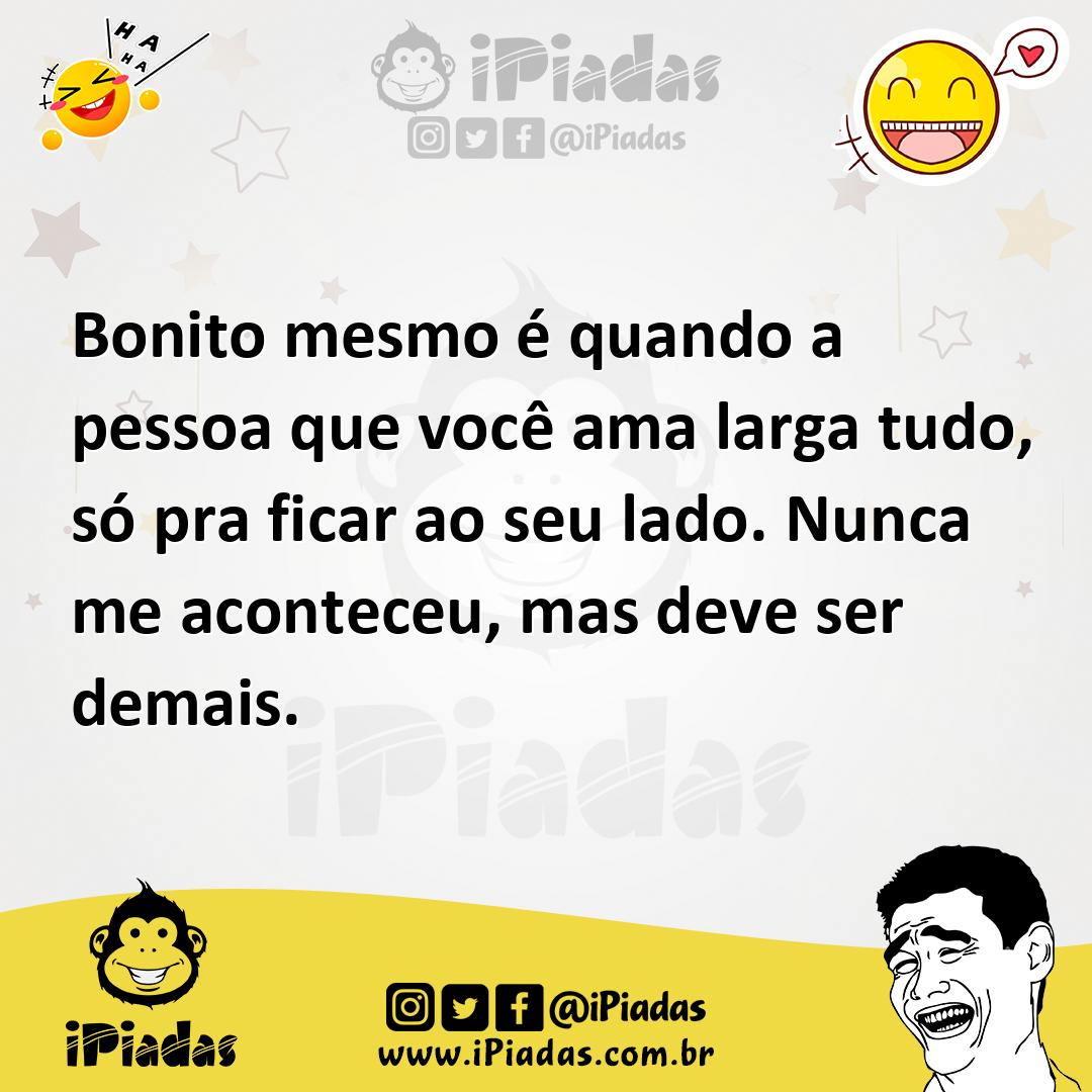 Ilustração de Bonito mesmo é quando a pessoa que você ama larga tudo, só pra ficar a... no iPiadas