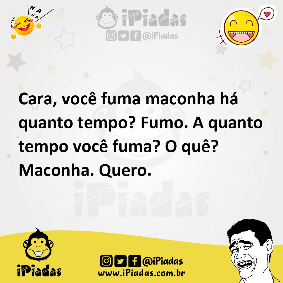 Ilustração de Cara, você fuma maconha há quanto tempo? Fumo. A quanto tempo você fum... no iPiadas