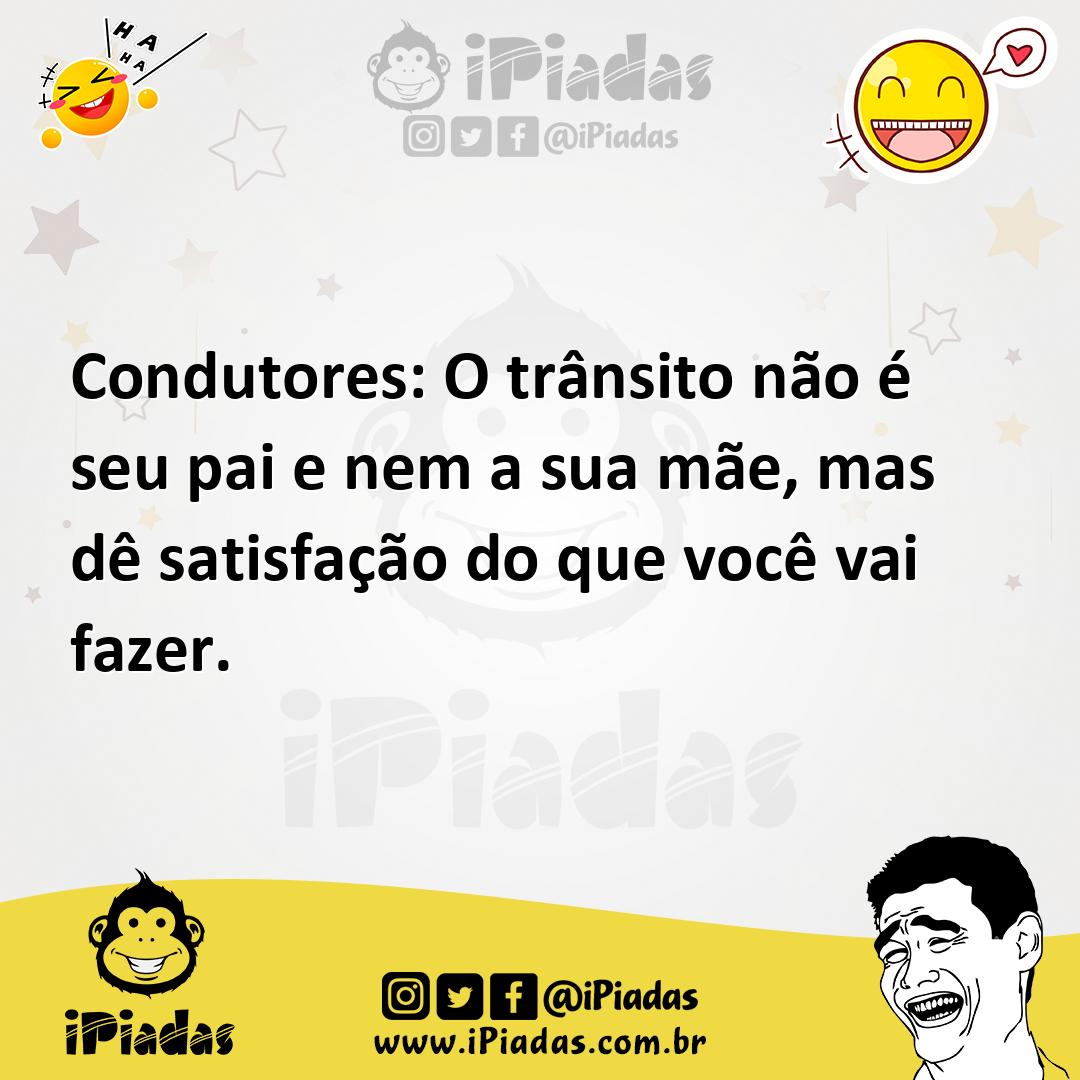 Ilustração de Condutores: O trânsito não é seu pai e nem a sua mãe, mas dê satisfaçã... no iPiadas