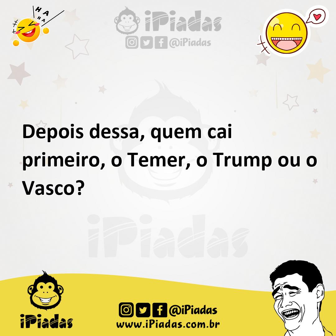 Ilustração de Depois dessa, quem cai primeiro, o Temer, o Trump ou o Vasco? no iPiadas