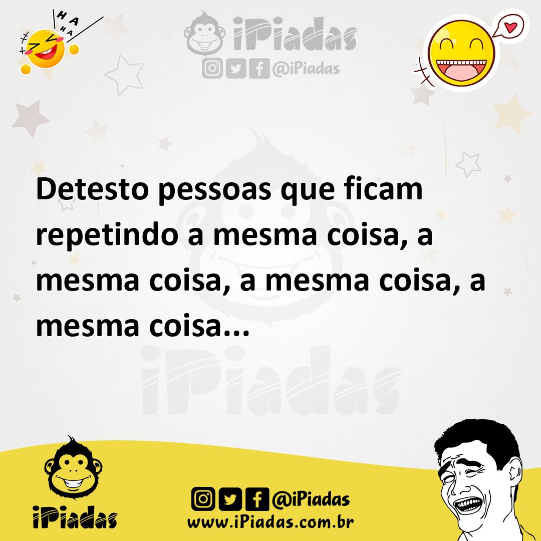 Ilustração de Detesto pessoas que ficam repetindo a mesma coisa, a mesma coisa, a me... no iPiadas
