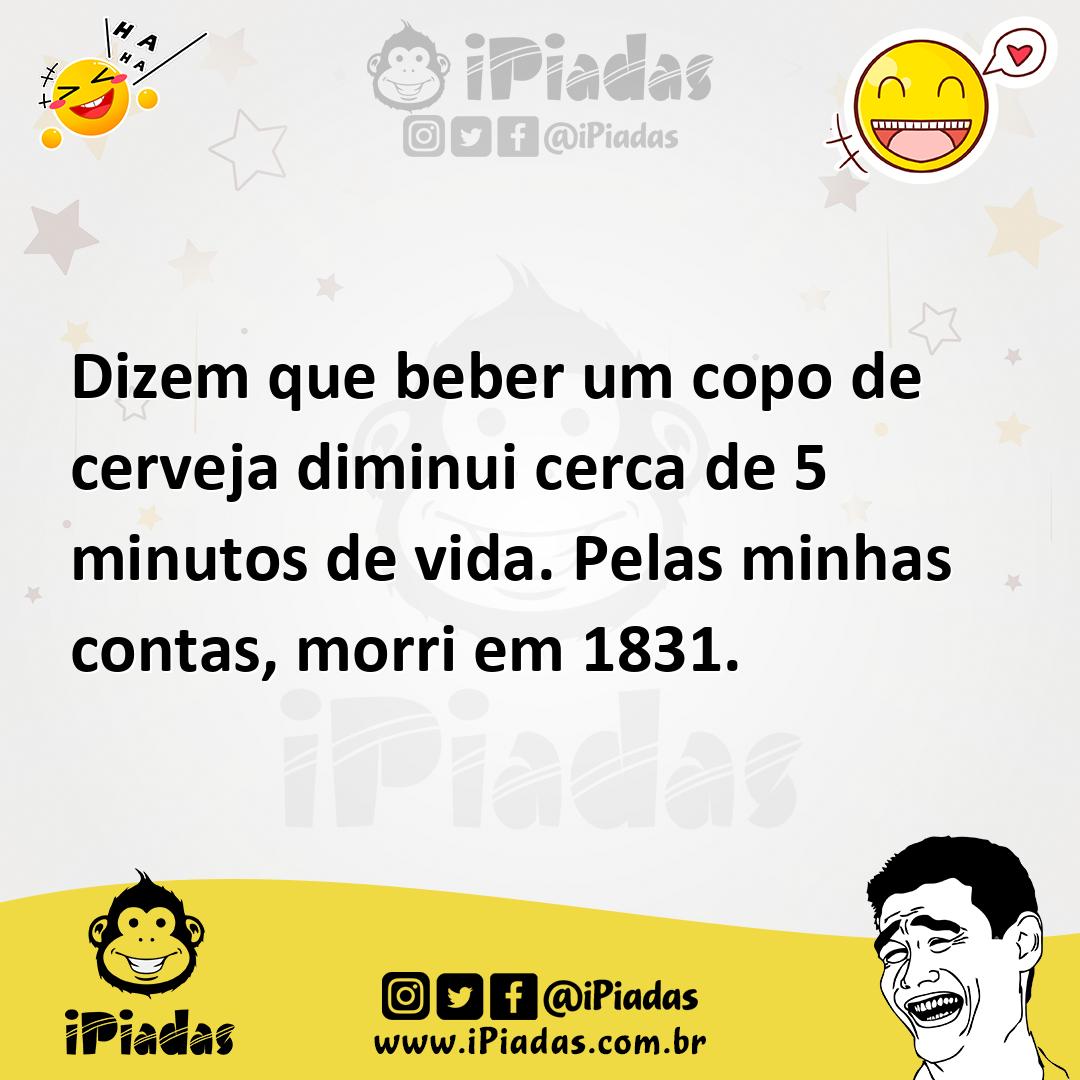 Ilustração de Dizem que beber um copo de cerveja diminui cerca de 5 minutos de vida.... no iPiadas