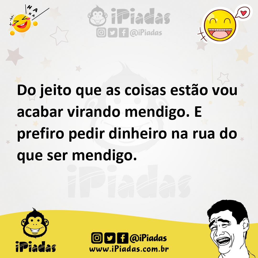 Ilustração de Do jeito que as coisas estão vou acabar virando mendigo. E prefiro ped... no iPiadas