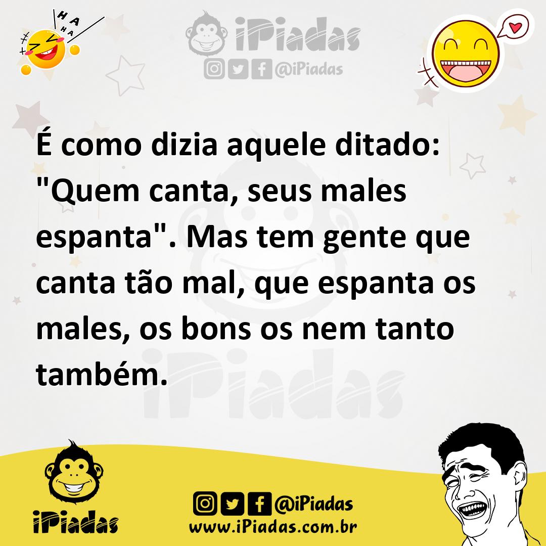 Ilustração de É como dizia aquele ditado: "Quem canta, seus males espanta". Mas tem... no iPiadas