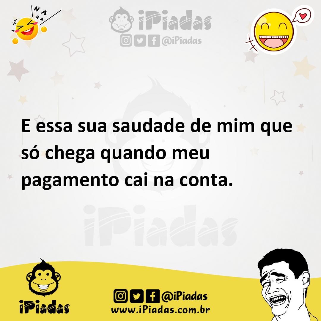 Ilustração de E essa sua saudade de mim que só chega quando meu pagamento cai na con... no iPiadas