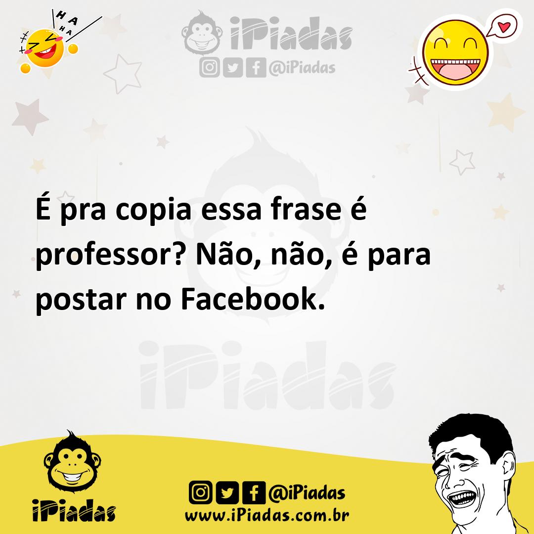 Ilustração de É pra copia essa frase é professor? Não, não, é para postar no Faceboo... no iPiadas