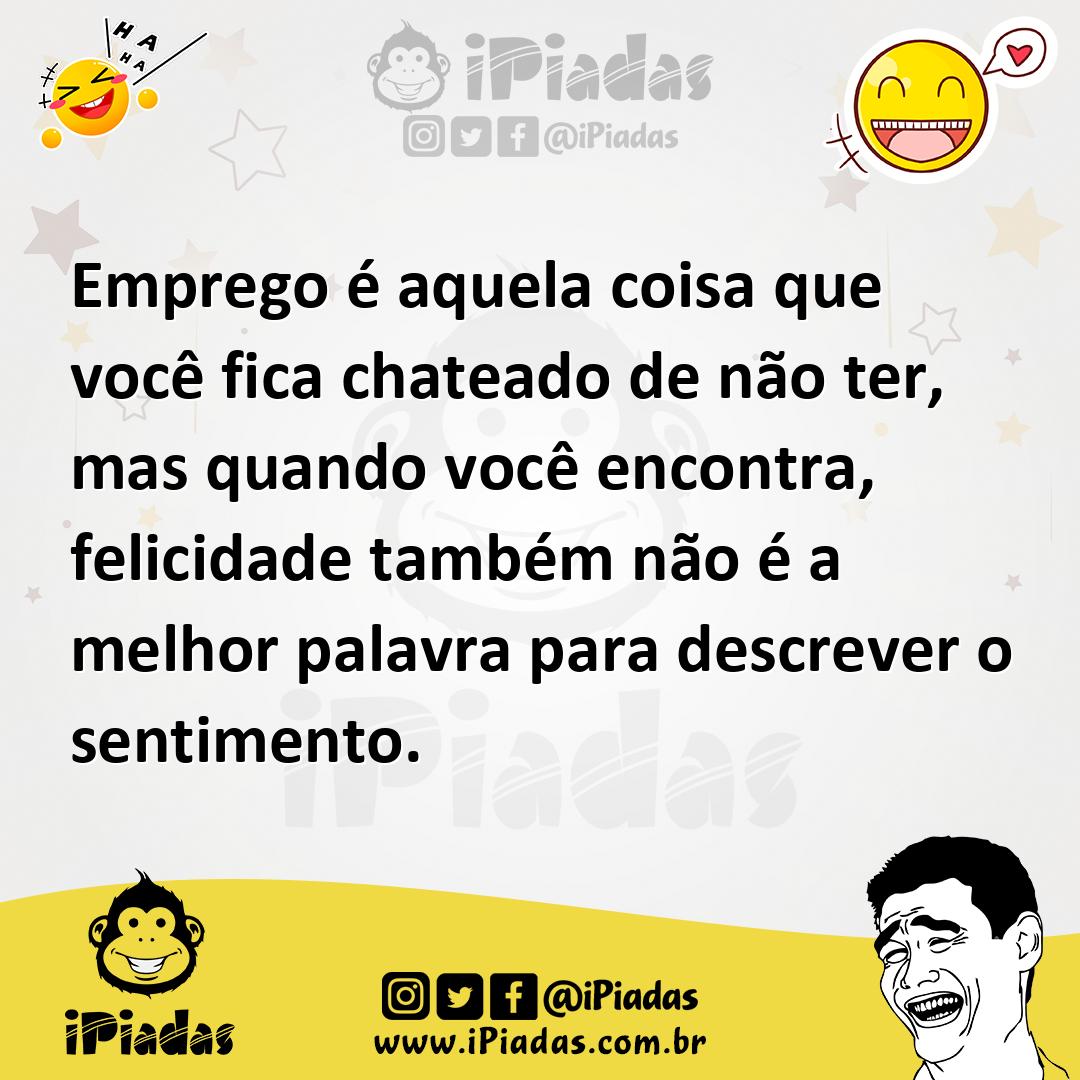 Ilustração de Emprego é aquela coisa que você fica chateado de não ter, mas quando v... no iPiadas