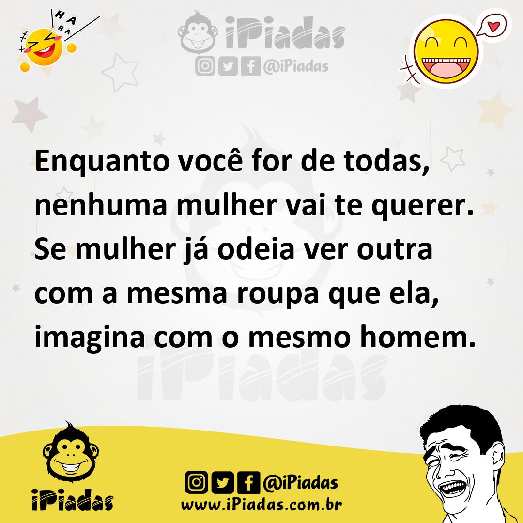 Ilustração de Enquanto você for de todas, nenhuma mulher vai te querer. Se mulher já... no iPiadas