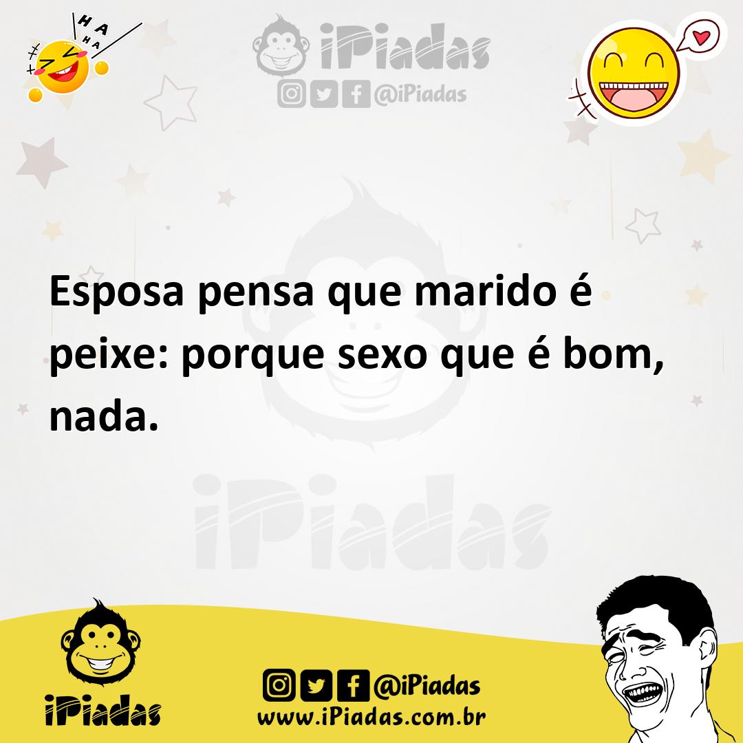 Esposa pensa que marido é peixe porque sexo que é bom, nada.