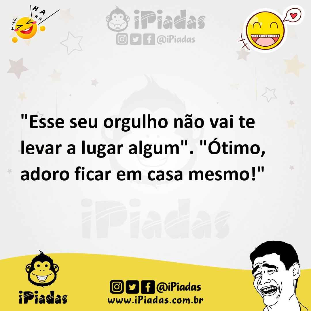 Ilustração de "Esse seu orgulho não vai te levar a lugar algum". "Ótimo, adoro ficar... no iPiadas