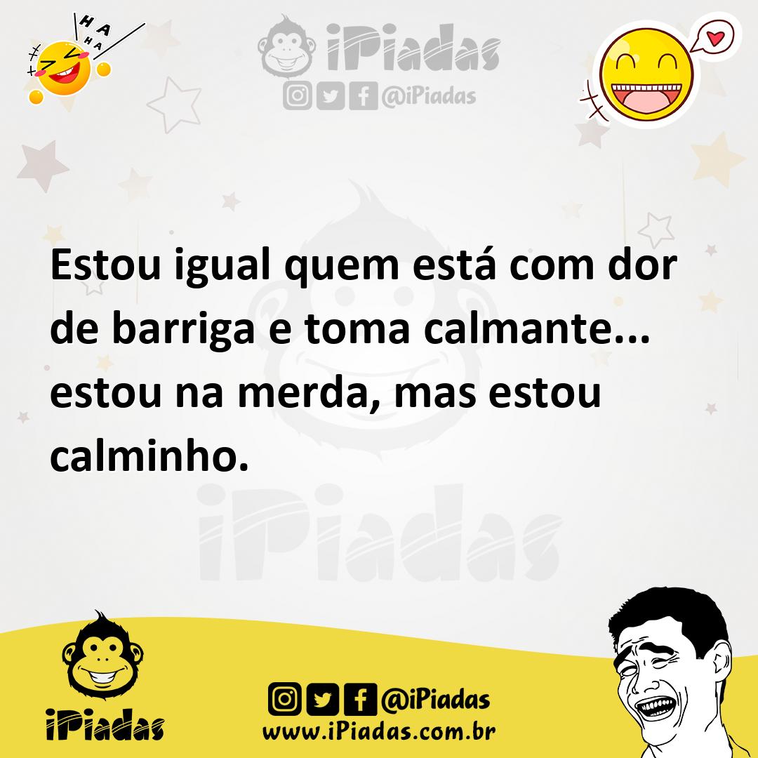 Ilustração de Estou igual quem está com dor de barriga e toma calmante... estou na m... no iPiadas