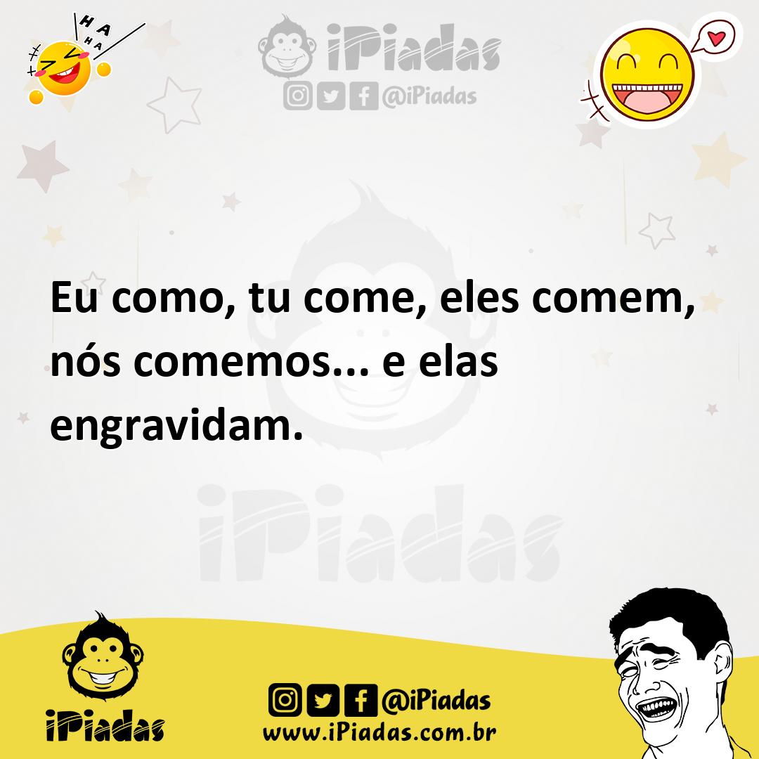 Ilustração de Eu como, tu come, eles comem, nós comemos... e elas engravidam. no iPiadas