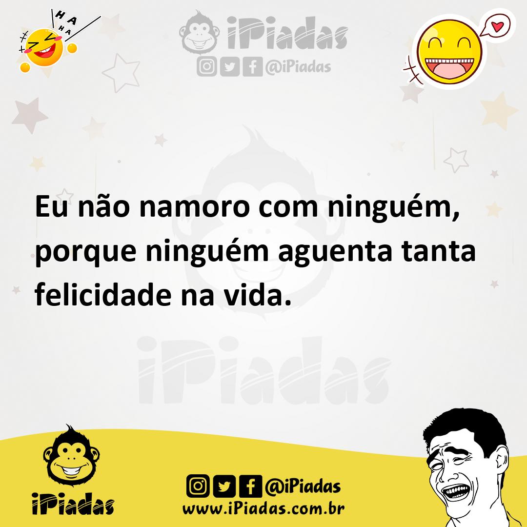 Ilustração de Eu não namoro com ninguém, porque ninguém aguenta tanta felicidade na... no iPiadas