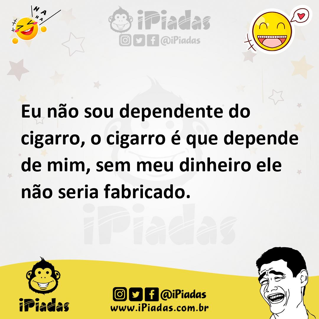Ilustração de Eu não sou dependente do cigarro, o cigarro é que depende de mim, sem... no iPiadas