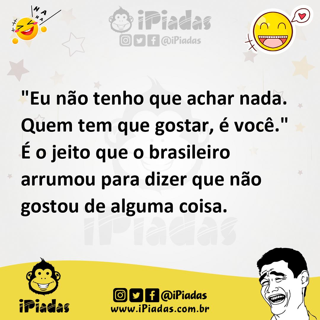 Ilustração de "Eu não tenho que achar nada. Quem tem que gostar, é você." É o jeito... no iPiadas