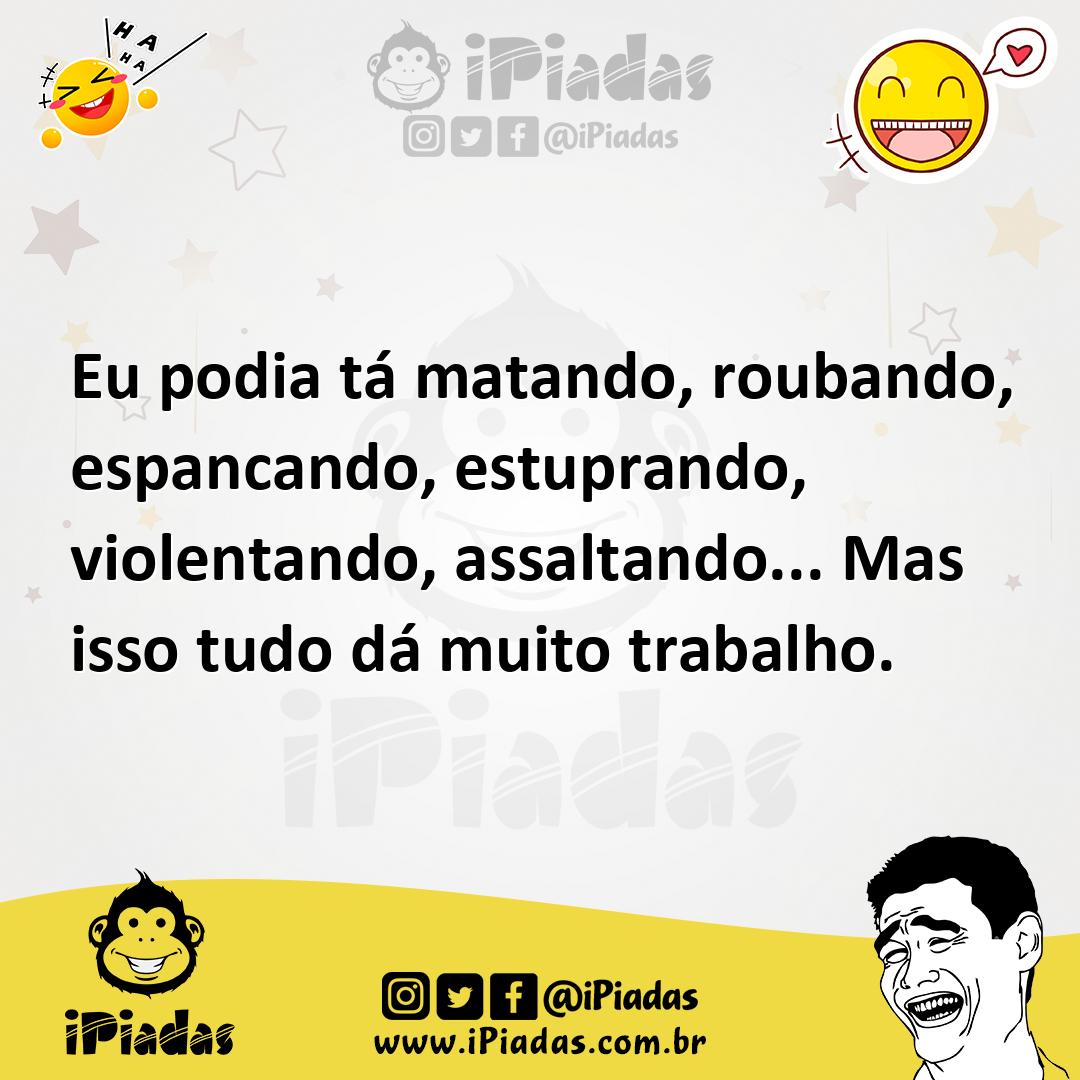 Ilustração de Eu podia tá matando, roubando, espancando, estuprando, violentando, as... no iPiadas